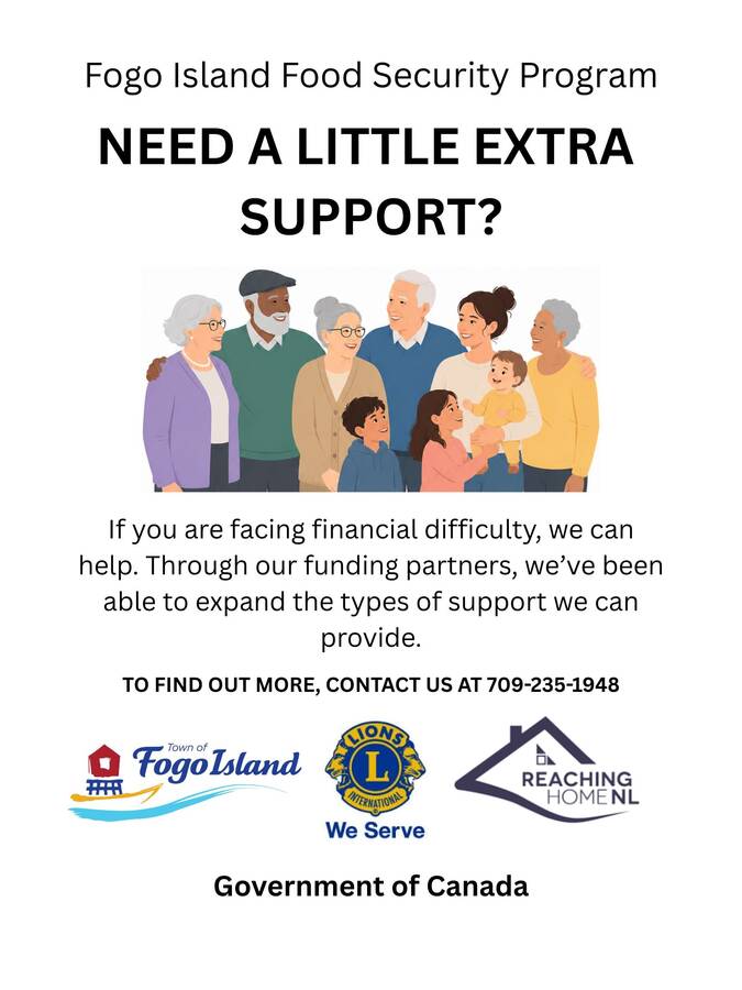 This winter, the Town applied for funding through the Reaching Home Rural and Remote NL Funding Program. This program helps people who are experiencing homelessness or who may be at risk of losing their housing. We�re pleased to share that our application was successful. The Town has received $52,500 to support the work of the Fogo Island Food Security Program and to help them provide more services to people in our community.   More funding will be available soon to help individuals and families with basic needs. This may include: 1.	Food and hygiene supplies  2.	Help with housing and utility costs  3.	Warm clothing and other winter essentials  4.	Support and connections to other services, such as budgeting help    If you�re having a hard time or need some extra support, please reach out. We�re here to listen and help you find the support that works for you.   All conversations are private and will be handled with care.